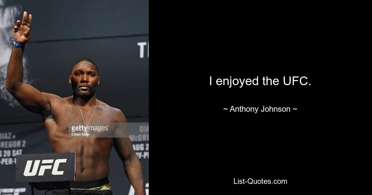 I enjoyed the UFC. — © Anthony Johnson