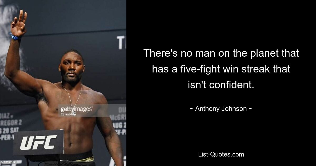 There's no man on the planet that has a five-fight win streak that isn't confident. — © Anthony Johnson