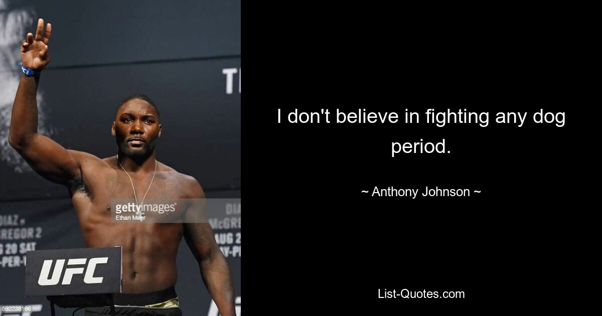 I don't believe in fighting any dog period. — © Anthony Johnson