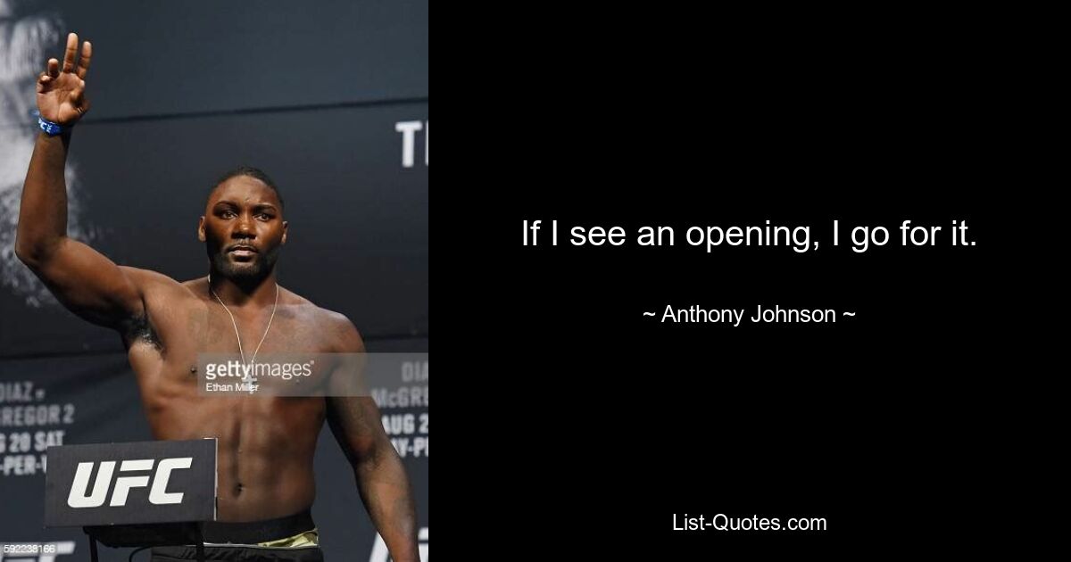 If I see an opening, I go for it. — © Anthony Johnson