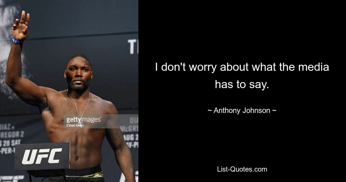 I don't worry about what the media has to say. — © Anthony Johnson