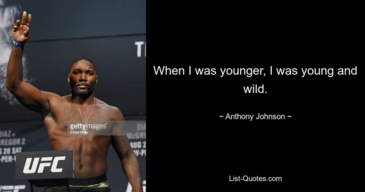 When I was younger, I was young and wild. — © Anthony Johnson