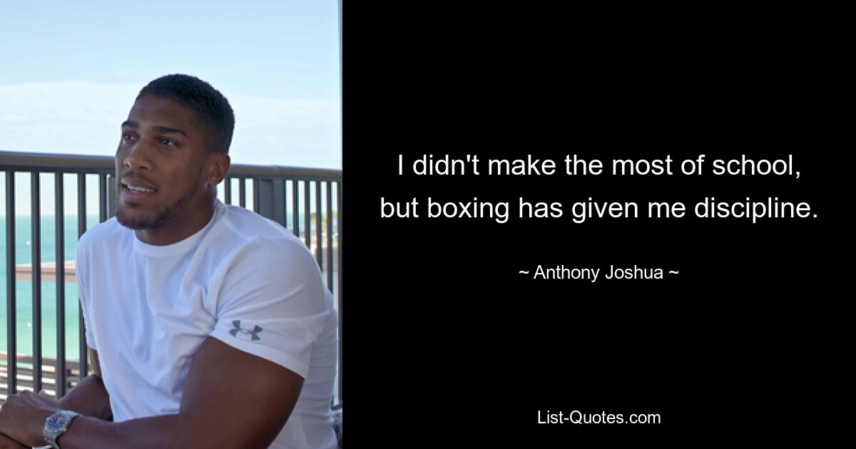 I didn't make the most of school, but boxing has given me discipline. — © Anthony Joshua