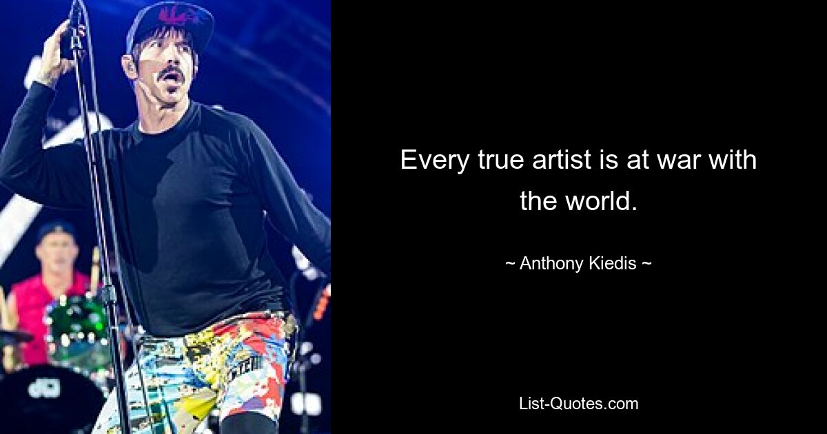 Every true artist is at war with the world. — © Anthony Kiedis