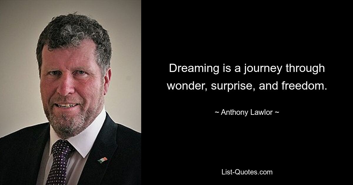 Dreaming is a journey through wonder, surprise, and freedom. — © Anthony Lawlor