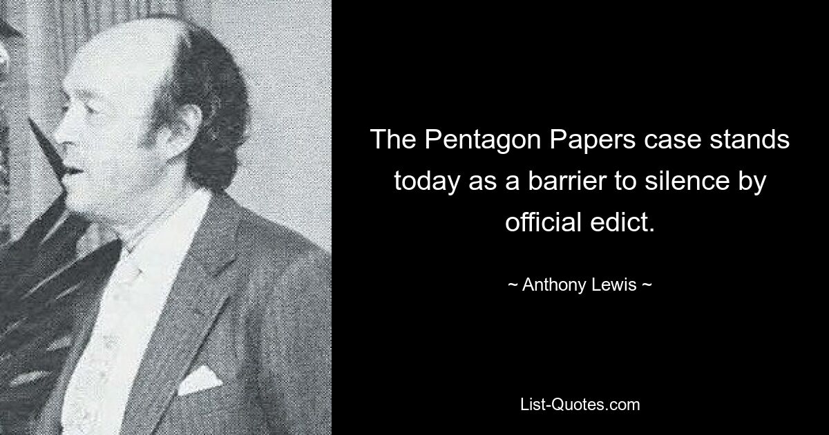 The Pentagon Papers case stands today as a barrier to silence by official edict. — © Anthony Lewis