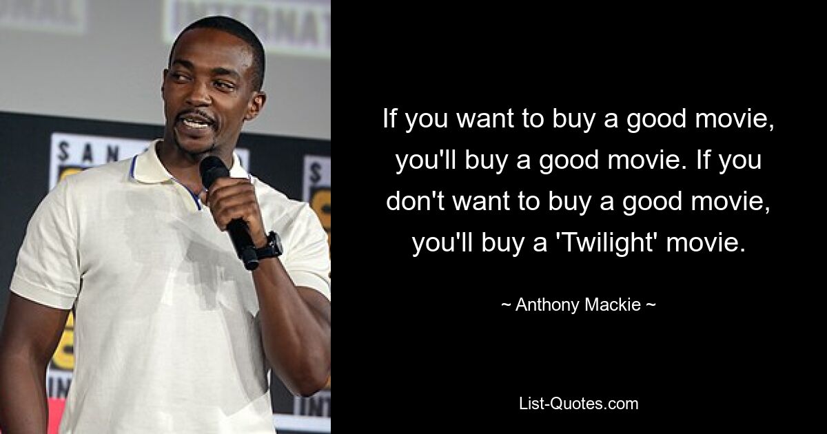 If you want to buy a good movie, you'll buy a good movie. If you don't want to buy a good movie, you'll buy a 'Twilight' movie. — © Anthony Mackie