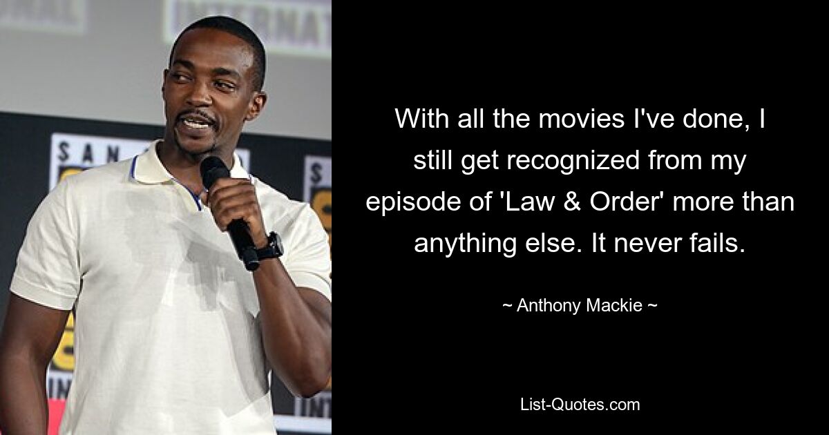 With all the movies I've done, I still get recognized from my episode of 'Law & Order' more than anything else. It never fails. — © Anthony Mackie