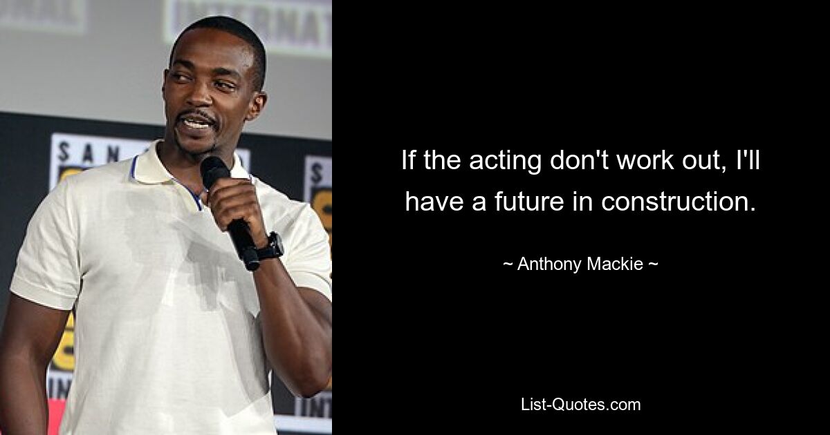 If the acting don't work out, I'll have a future in construction. — © Anthony Mackie