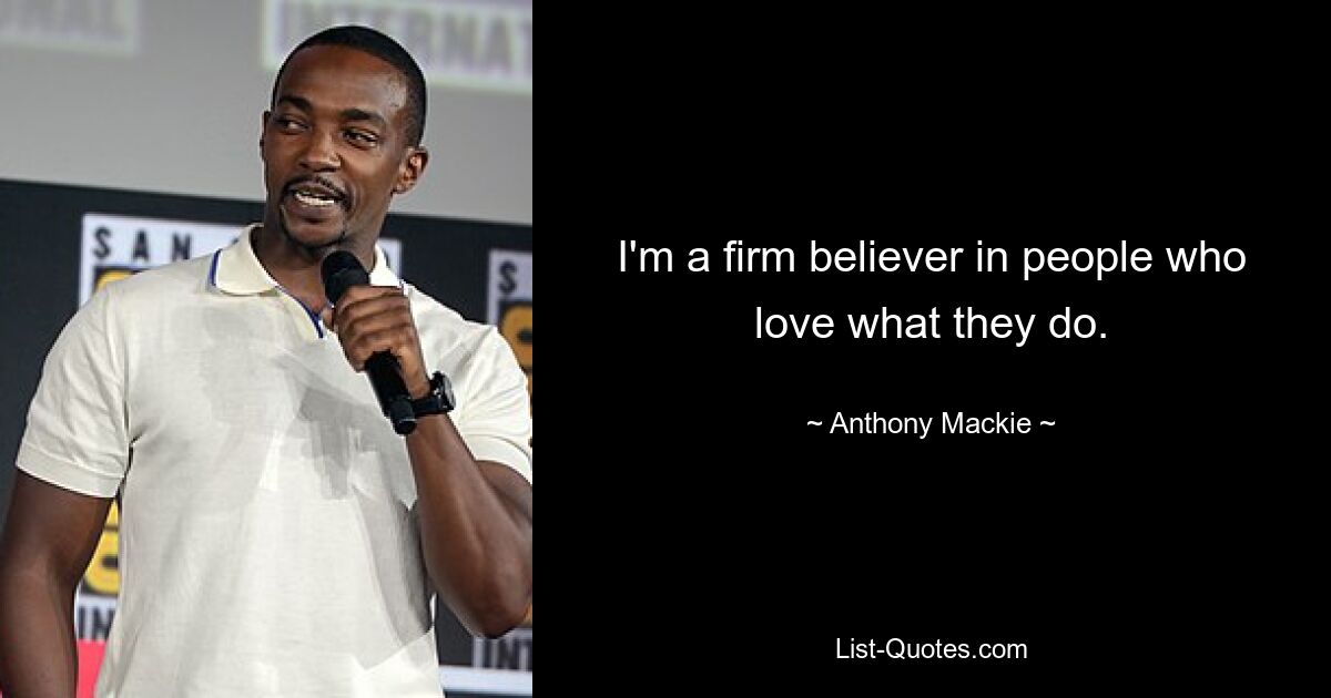 I'm a firm believer in people who love what they do. — © Anthony Mackie