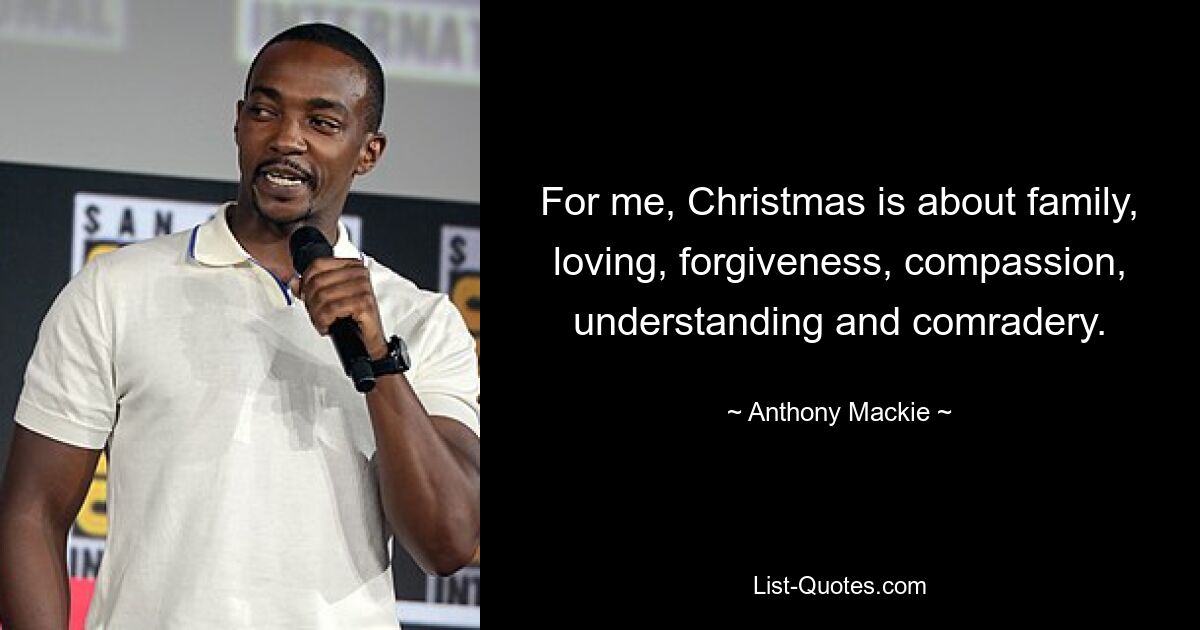 For me, Christmas is about family, loving, forgiveness, compassion, understanding and comradery. — © Anthony Mackie