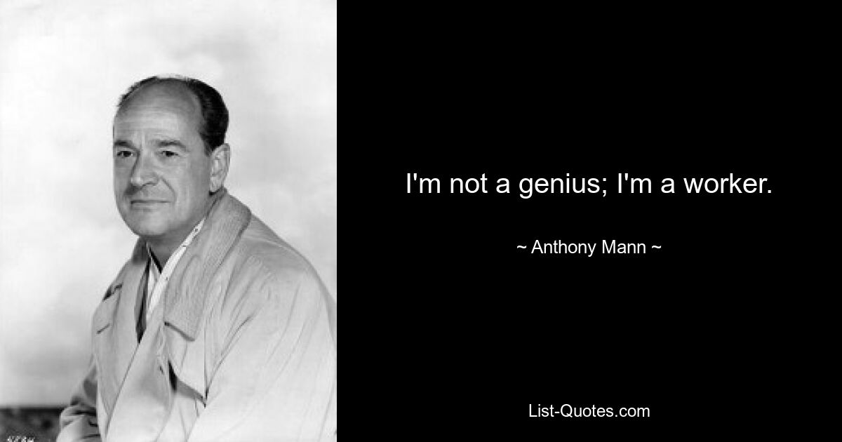 I'm not a genius; I'm a worker. — © Anthony Mann