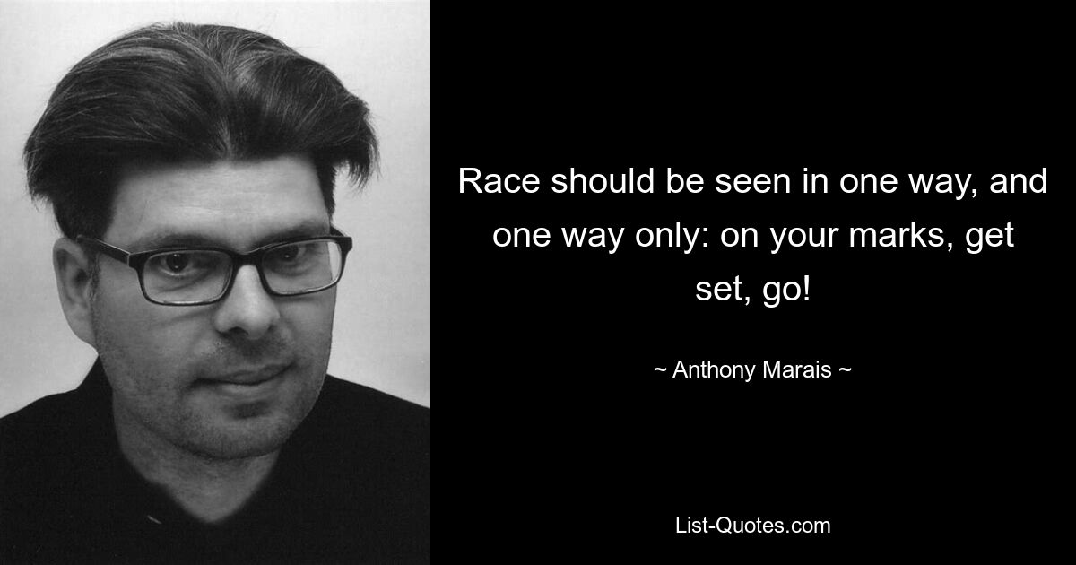 Race should be seen in one way, and one way only: on your marks, get set, go! — © Anthony Marais