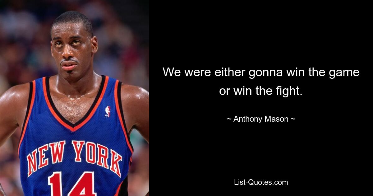 We were either gonna win the game or win the fight. — © Anthony Mason