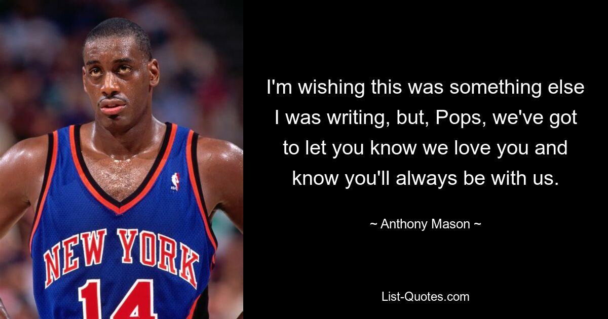 I'm wishing this was something else I was writing, but, Pops, we've got to let you know we love you and know you'll always be with us. — © Anthony Mason