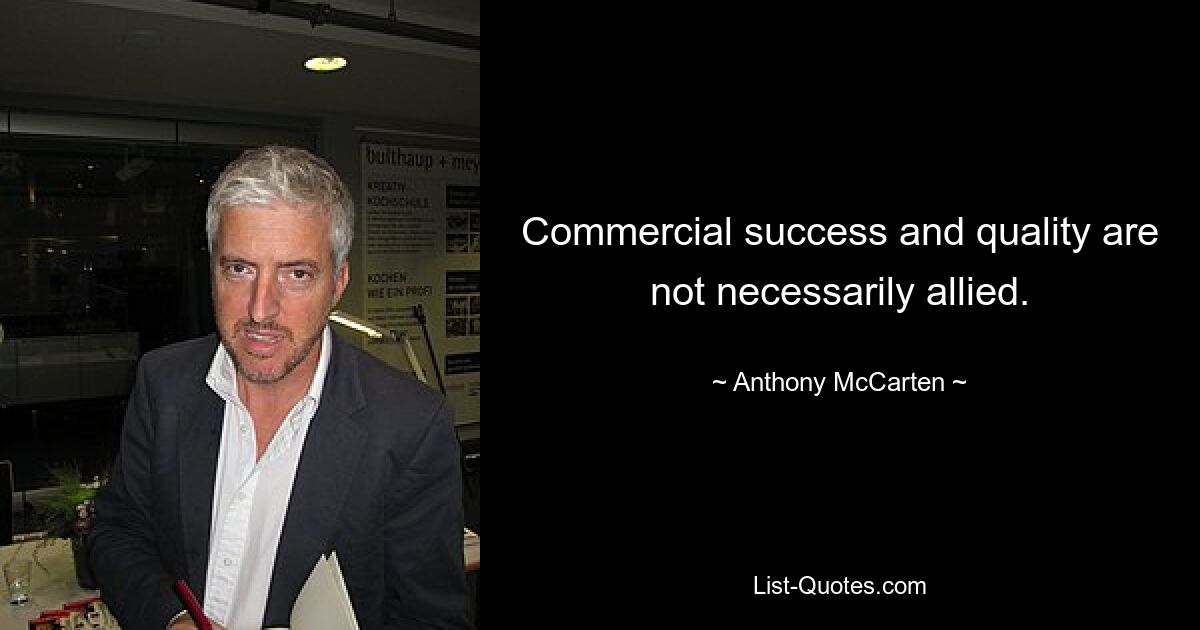 Commercial success and quality are not necessarily allied. — © Anthony McCarten