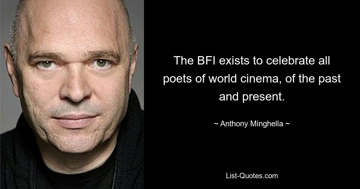 The BFI exists to celebrate all poets of world cinema, of the past and present. — © Anthony Minghella