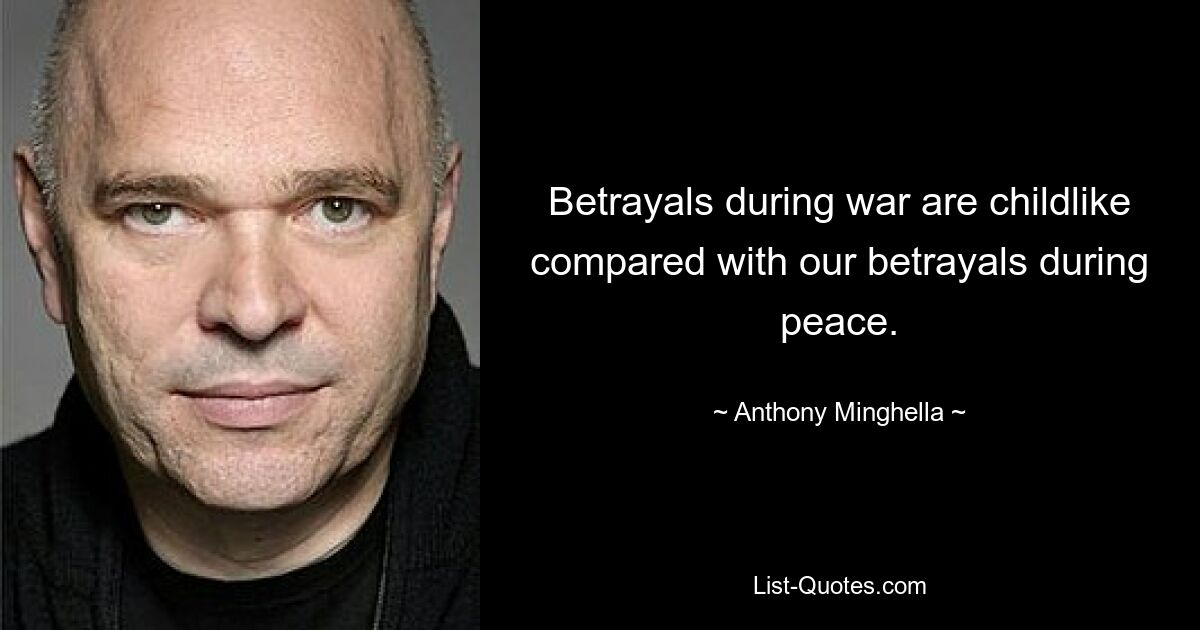 Betrayals during war are childlike compared with our betrayals during peace. — © Anthony Minghella