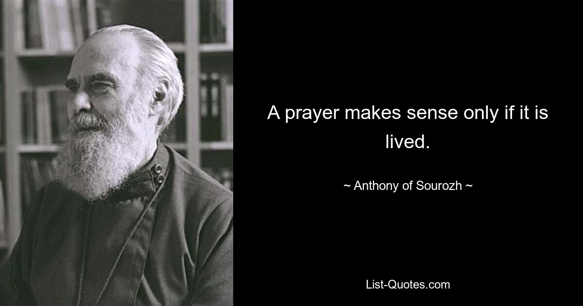 A prayer makes sense only if it is lived. — © Anthony of Sourozh