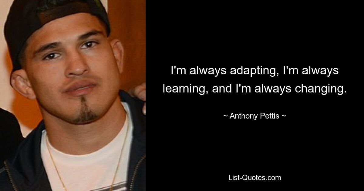 I'm always adapting, I'm always learning, and I'm always changing. — © Anthony Pettis