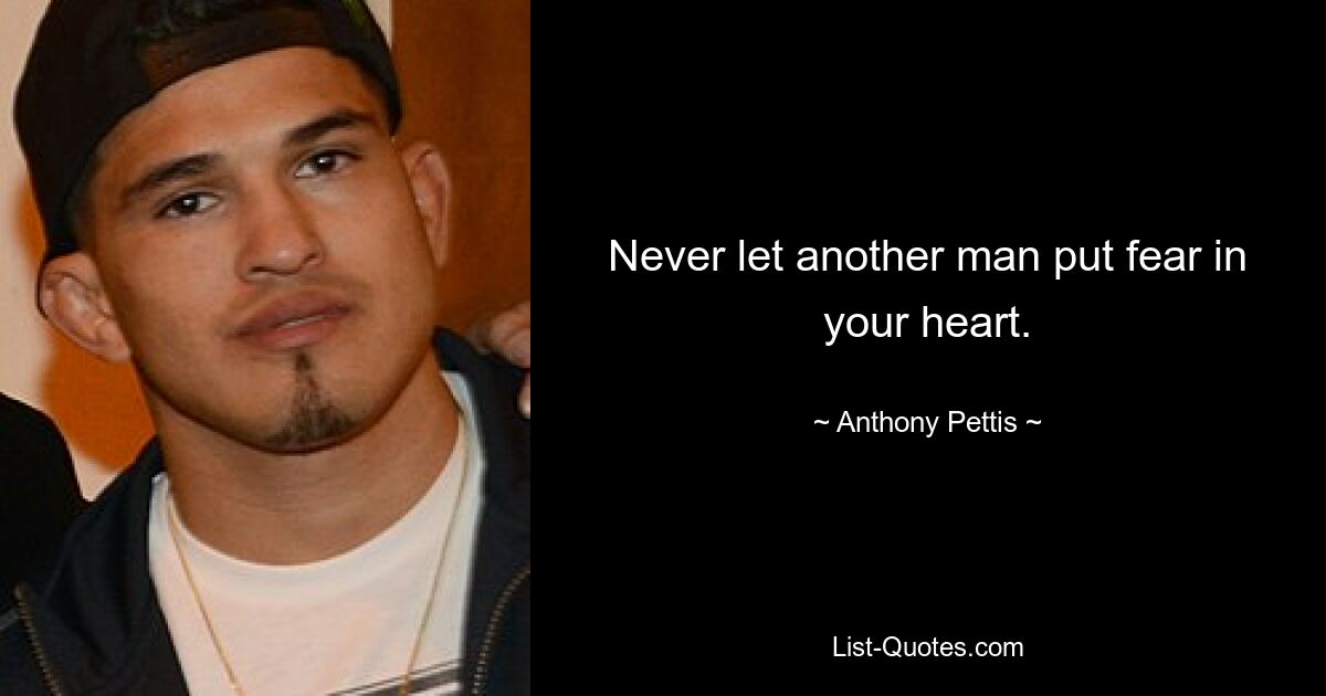 Never let another man put fear in your heart. — © Anthony Pettis