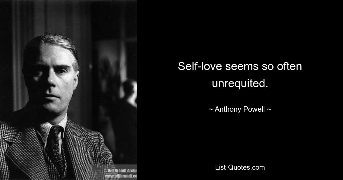 Self-love seems so often unrequited. — © Anthony Powell