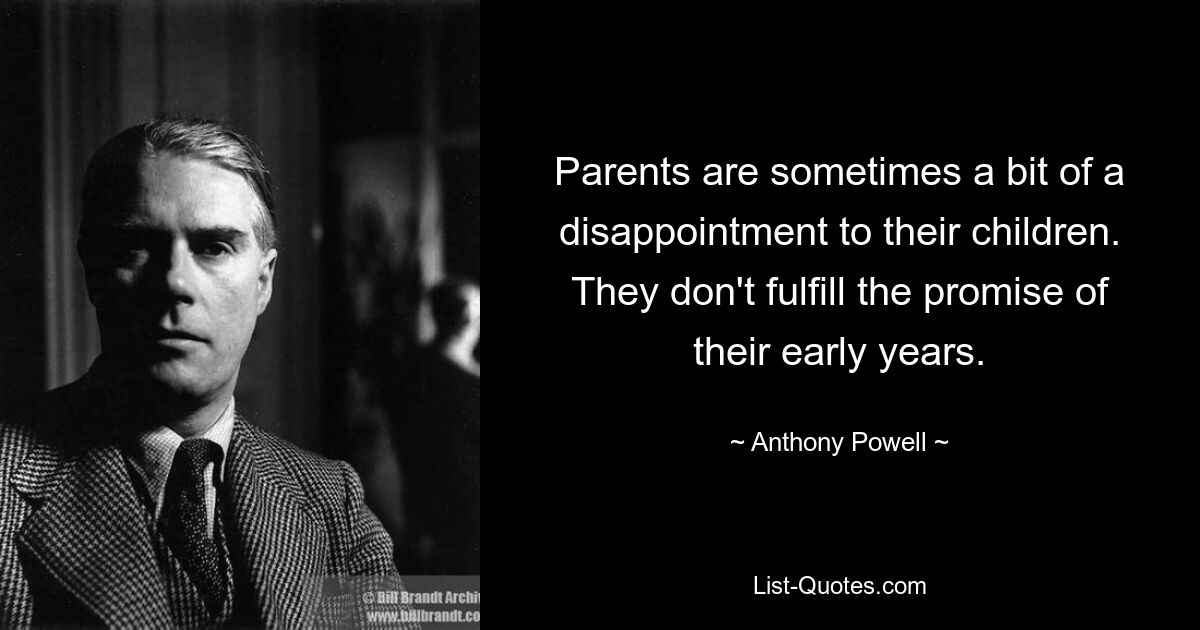 Parents are sometimes a bit of a disappointment to their children. They don't fulfill the promise of their early years. — © Anthony Powell