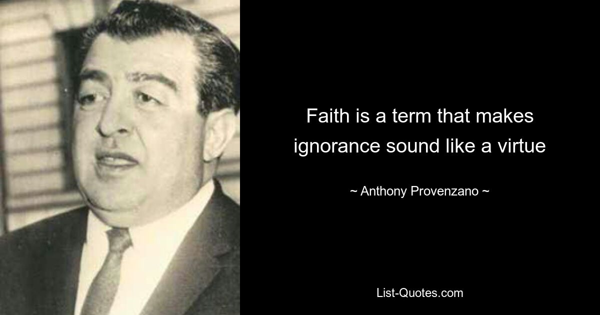 Faith is a term that makes ignorance sound like a virtue — © Anthony Provenzano