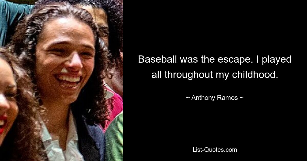 Baseball was the escape. I played all throughout my childhood. — © Anthony Ramos