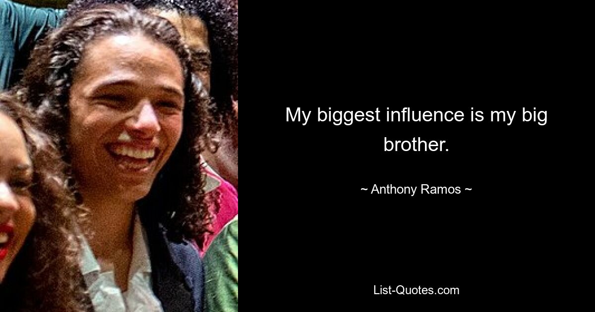 My biggest influence is my big brother. — © Anthony Ramos