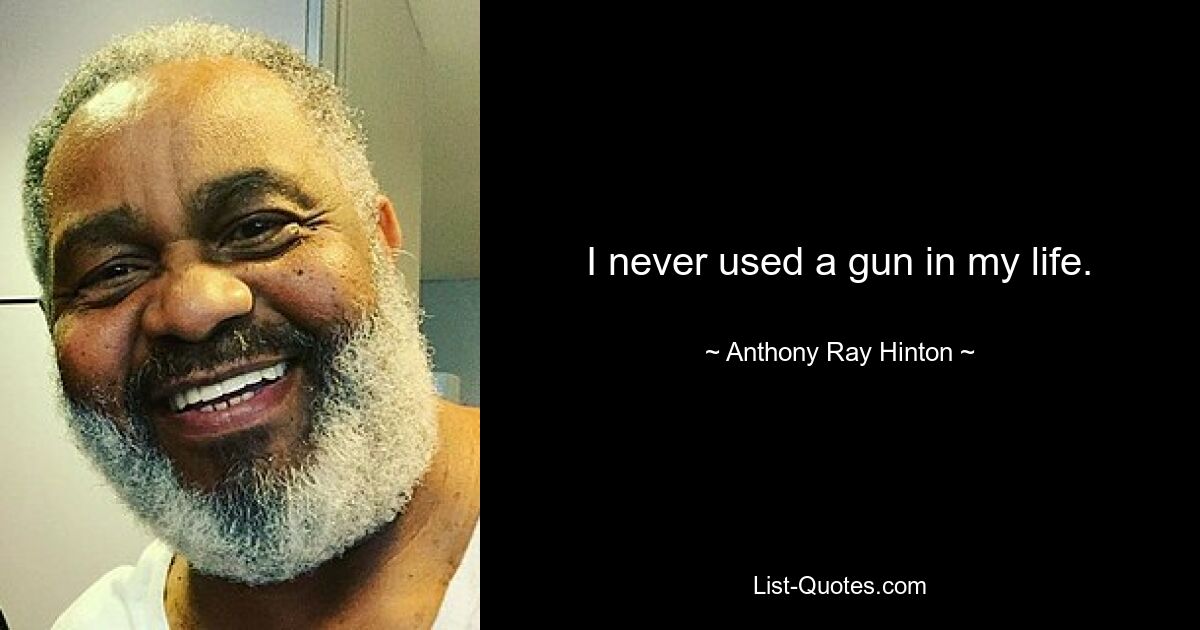 I never used a gun in my life. — © Anthony Ray Hinton