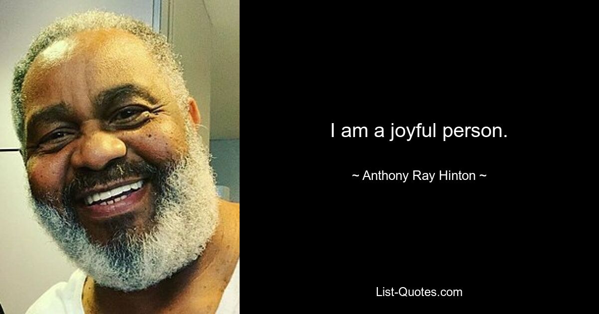 I am a joyful person. — © Anthony Ray Hinton