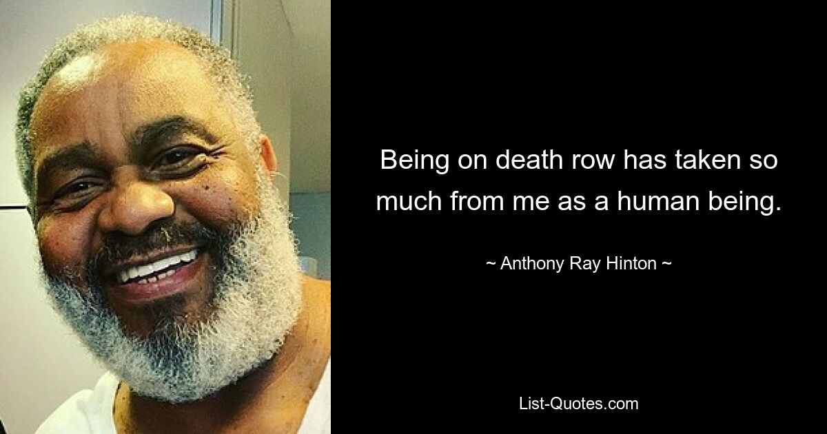 Being on death row has taken so much from me as a human being. — © Anthony Ray Hinton