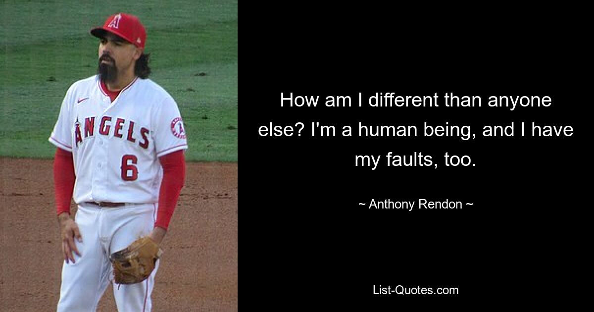 How am I different than anyone else? I'm a human being, and I have my faults, too. — © Anthony Rendon