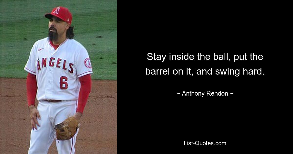 Stay inside the ball, put the barrel on it, and swing hard. — © Anthony Rendon