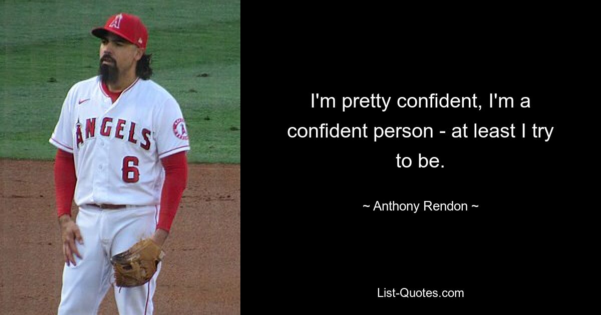 I'm pretty confident, I'm a confident person - at least I try to be. — © Anthony Rendon