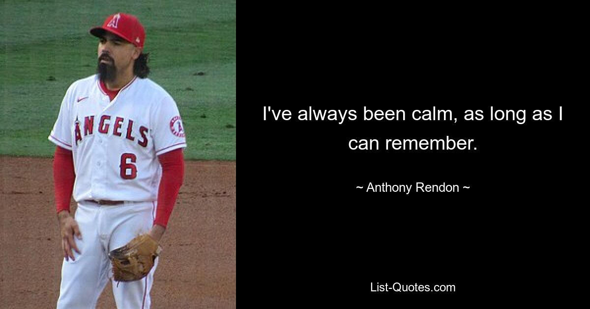 I've always been calm, as long as I can remember. — © Anthony Rendon