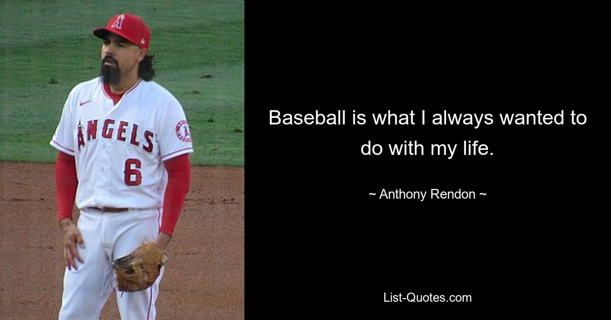 Baseball is what I always wanted to do with my life. — © Anthony Rendon