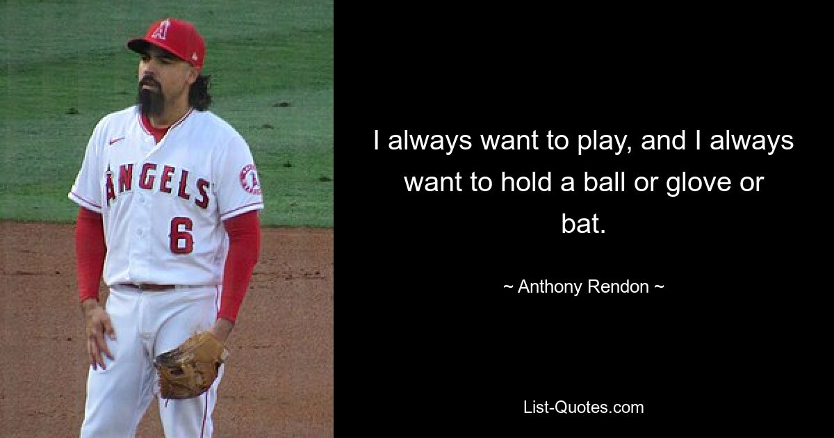 I always want to play, and I always want to hold a ball or glove or bat. — © Anthony Rendon