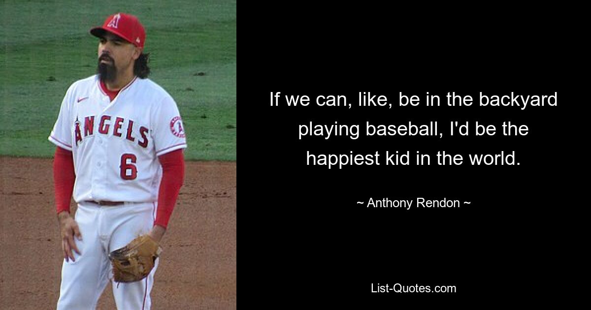 If we can, like, be in the backyard playing baseball, I'd be the happiest kid in the world. — © Anthony Rendon