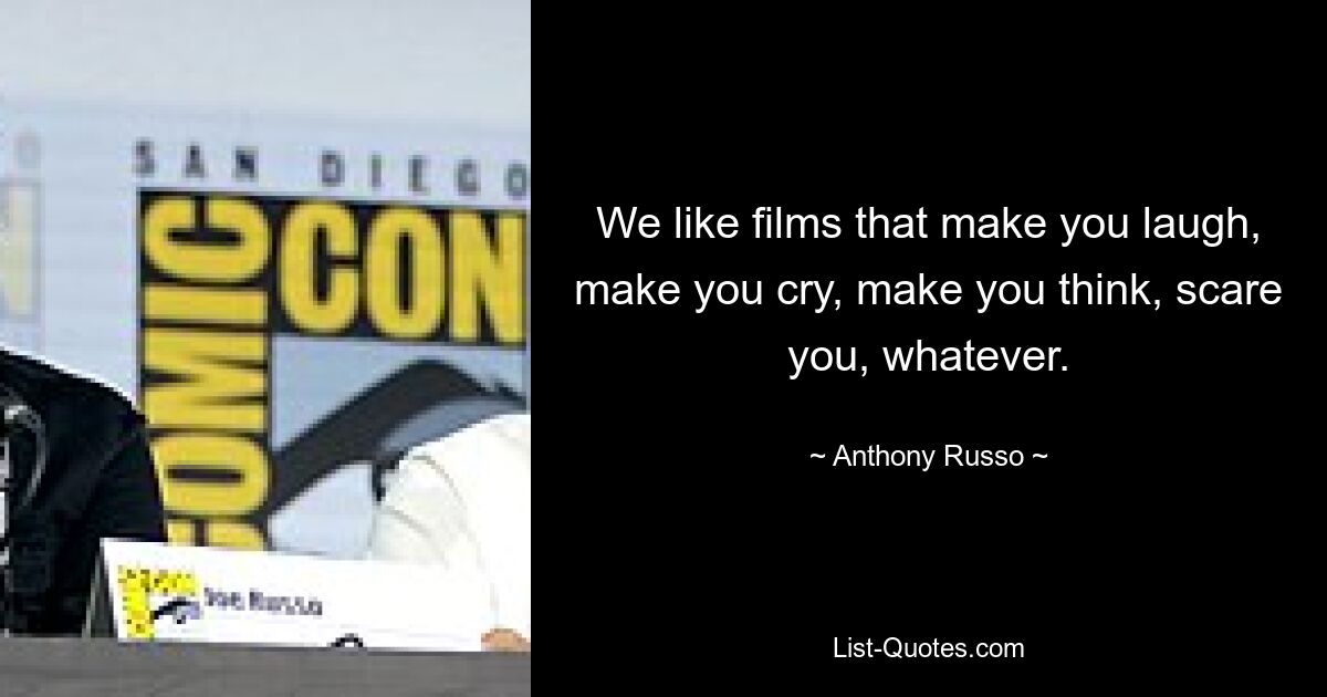 We like films that make you laugh, make you cry, make you think, scare you, whatever. — © Anthony Russo