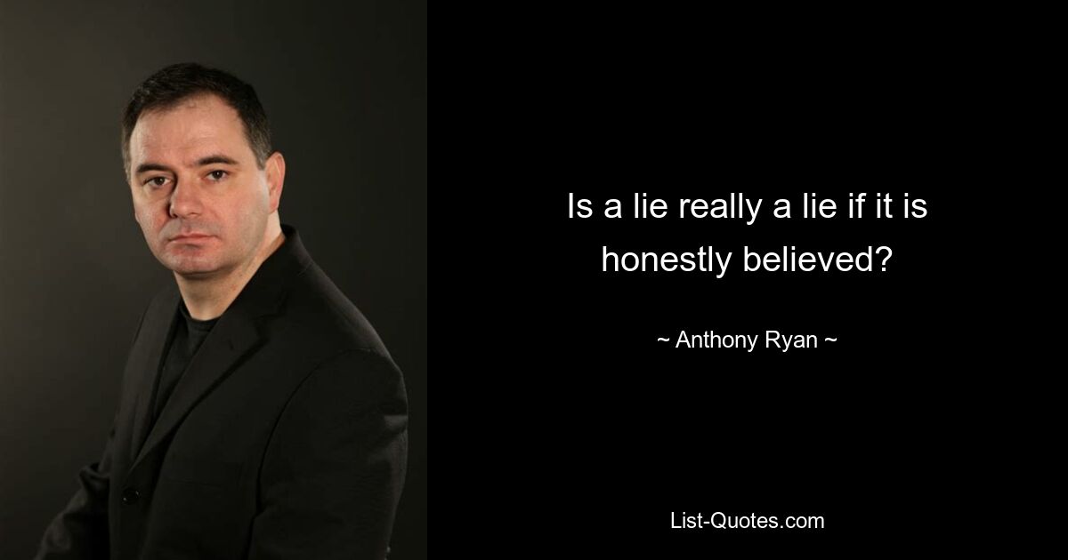 Is a lie really a lie if it is honestly believed? — © Anthony Ryan