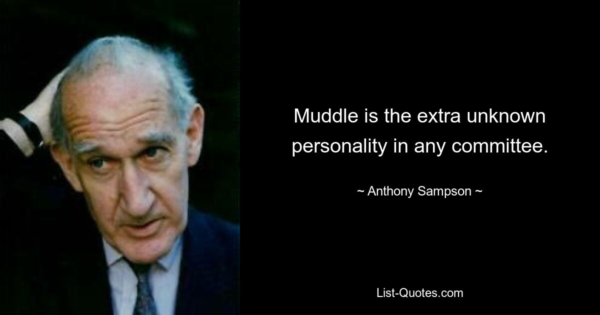 Muddle is the extra unknown personality in any committee. — © Anthony Sampson