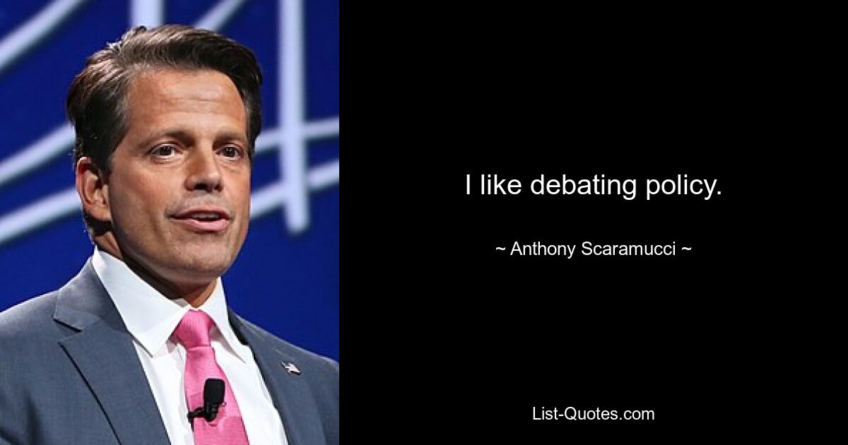 I like debating policy. — © Anthony Scaramucci