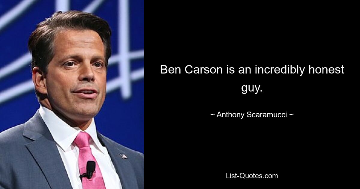 Ben Carson is an incredibly honest guy. — © Anthony Scaramucci