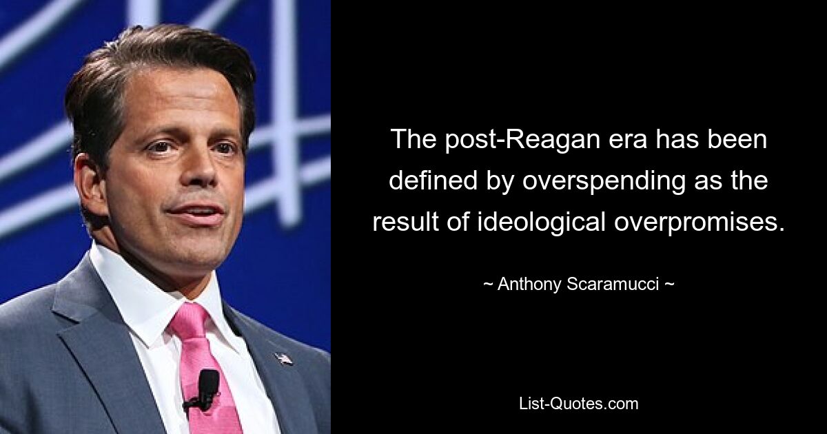 The post-Reagan era has been defined by overspending as the result of ideological overpromises. — © Anthony Scaramucci