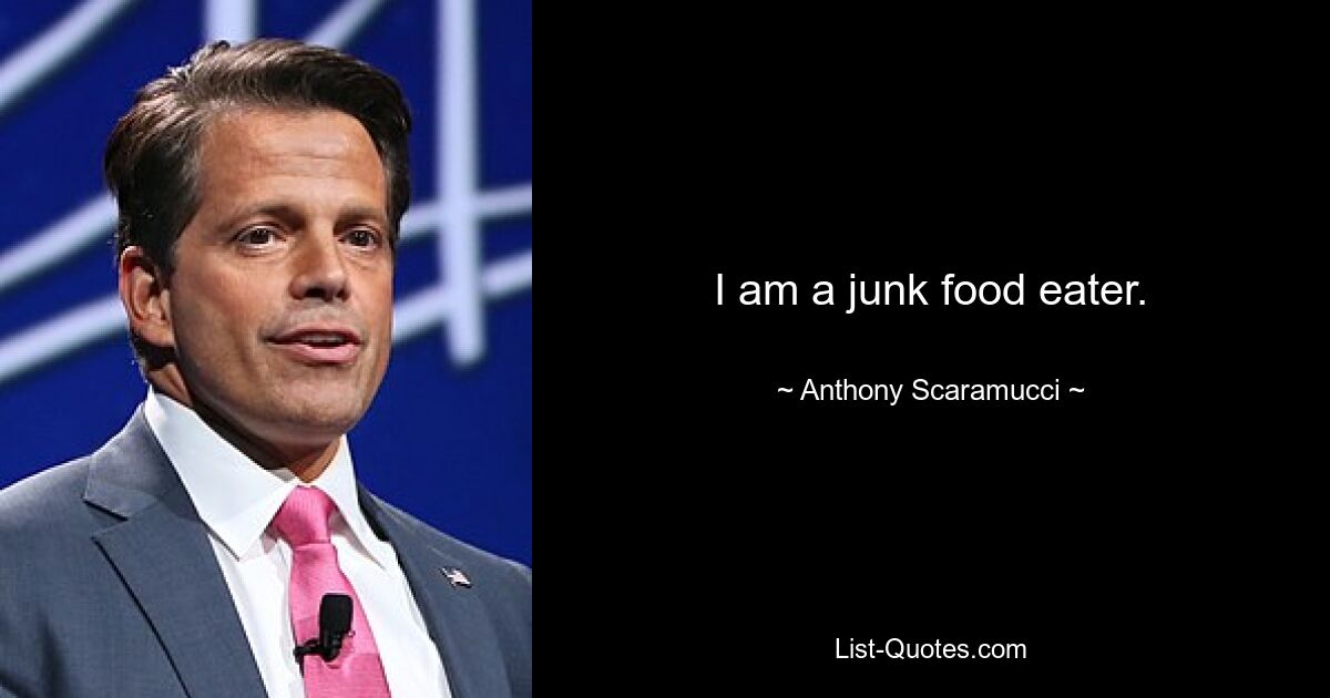 I am a junk food eater. — © Anthony Scaramucci