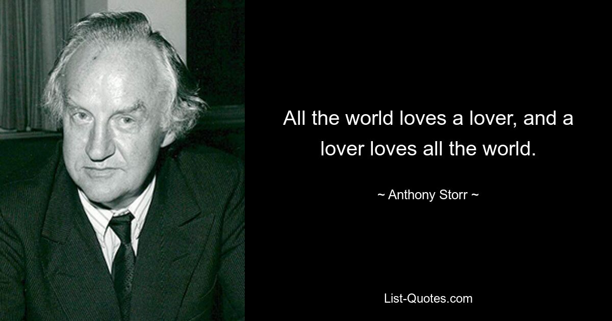 All the world loves a lover, and a lover loves all the world. — © Anthony Storr