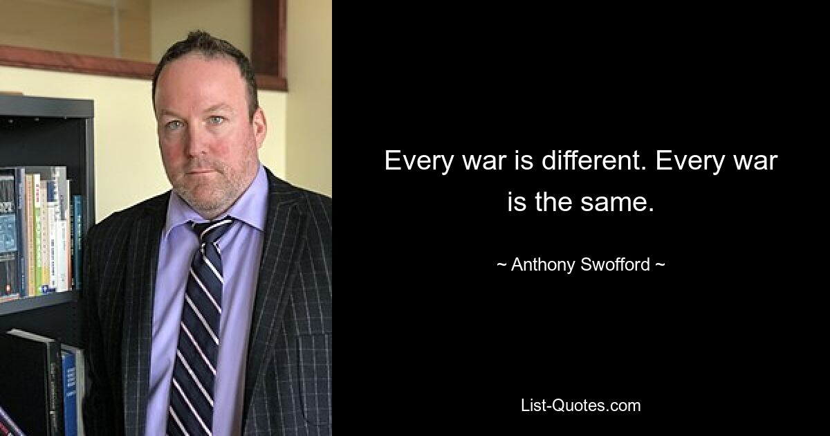 Every war is different. Every war is the same. — © Anthony Swofford