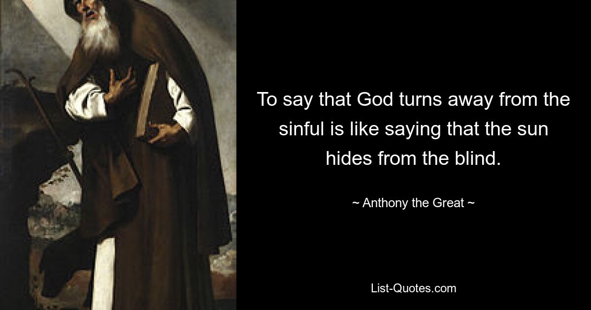 To say that God turns away from the sinful is like saying that the sun hides from the blind. — © Anthony the Great